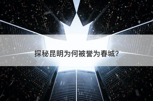 探秘昆明为何被誉为春城？
