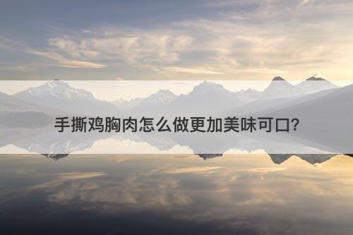 手撕鸡胸肉怎么做更加美味可口？
