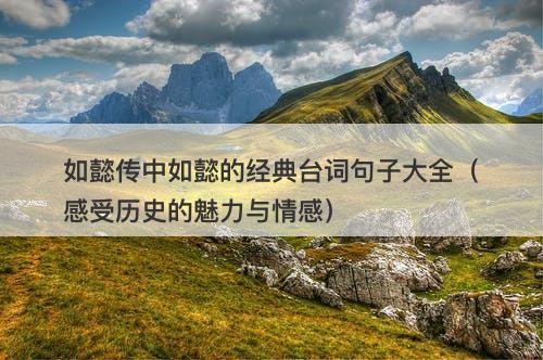 如懿传中如懿的经典台词句子大全（感受历史的魅力与情感）