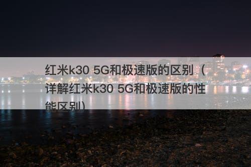红米k30 5G和极速版的区别（详解红米k30 5G和极速版的性能区别）