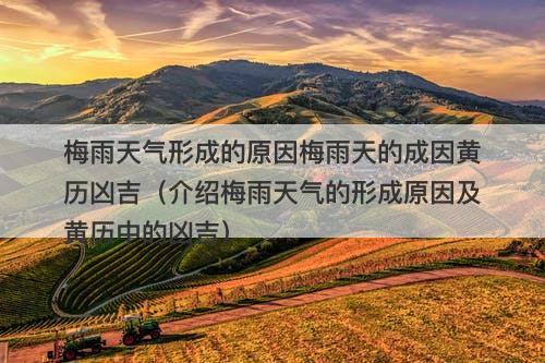 梅雨天气形成的原因梅雨天的成因黄历凶吉（介绍梅雨天气的形成原因及黄历中的凶吉）