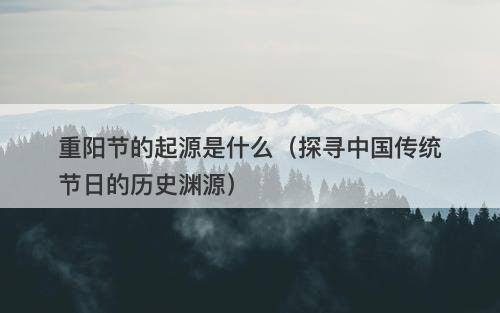 重阳节的起源是什么（探寻中国传统节日的历史渊源）