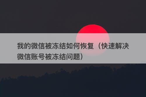 我的微信被冻结如何恢复（快速解决微信账号被冻结问题）