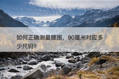 如何正确测量腰围，90厘米对应多少尺码？