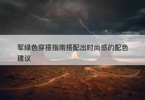 军绿色穿搭指南搭配出时尚感的配色建议