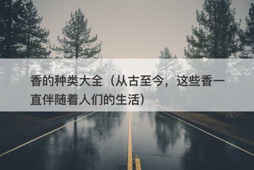 香的种类大全（从古至今，这些香一直伴随着人们的生活）
