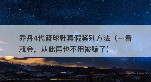 乔丹4代篮球鞋真假鉴别方法(一看就会,从此再也不用被骗了)
