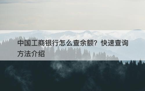 中国工商银行怎么查余额?快速查询方法介绍