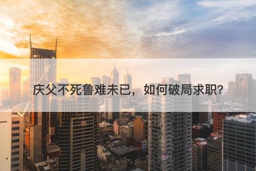 庆父不死鲁难未已，如何破局求职？