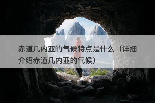 赤道几内亚的气候特点是什么（详细介绍赤道几内亚的气候）