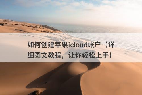 如何创建苹果icloud帐户（详细图文教程，让你轻松上手）