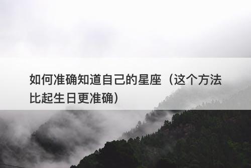 如何准确知道自己的星座（这个方法比起生日更准确）