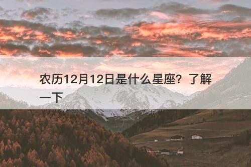 农历12月12日是什么星座？了解一下