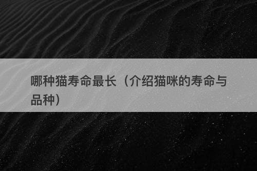 哪种猫寿命最长(介绍猫咪的寿命与品种)