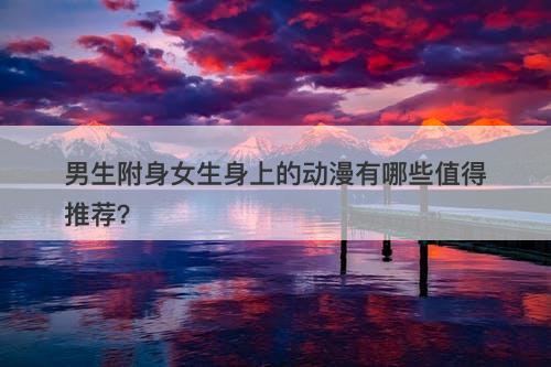 男生附身女生身上的动漫有哪些值得推荐？