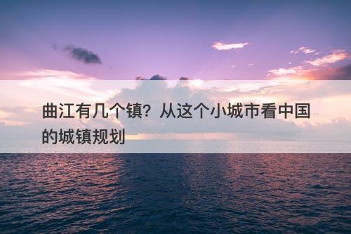 曲江有几个镇？从这个小城市看中国的城镇规划
