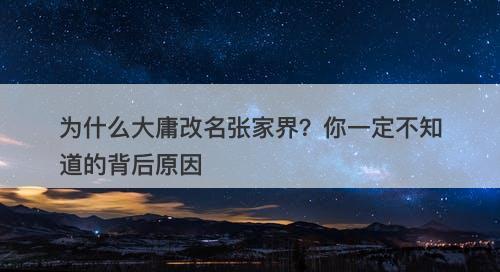 为什么大庸改名张家界？你一定不知道的背后原因