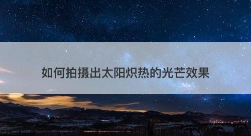 如何拍摄出太阳炽热的光芒效果