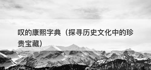 叹的康熙字典（探寻历史文化中的珍贵宝藏）