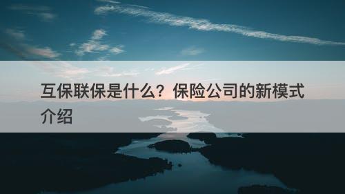 互保联保是什么？保险公司的新模式介绍