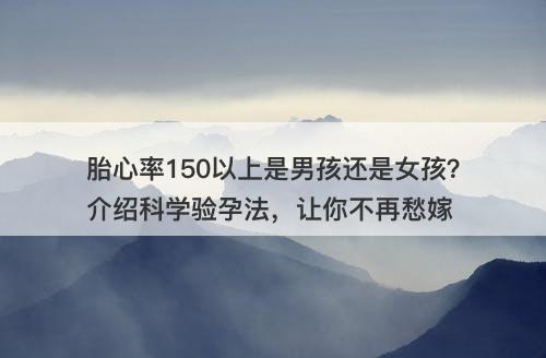 胎心率150以上是男孩还是女孩？介绍科学验孕法，让你不再愁嫁