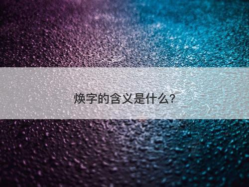 焕字的含义是什么？