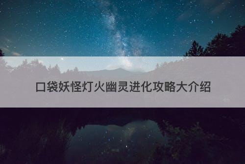 口袋妖怪灯火幽灵进化攻略大介绍