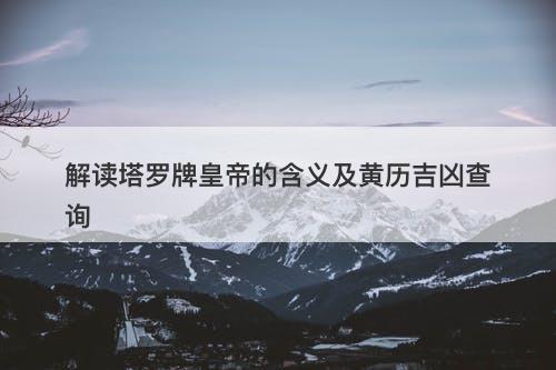 解读塔罗牌皇帝的含义及黄历吉凶查询