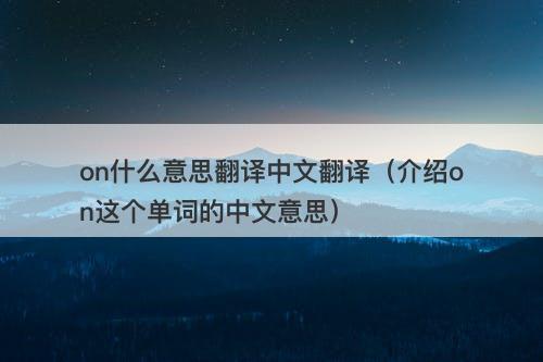 on什么意思翻译中文翻译（介绍on这个单词的中文意思）