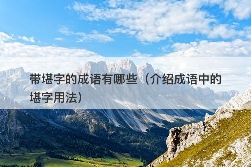 带堪字的成语有哪些（介绍成语中的堪字用法）