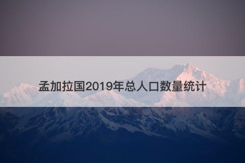 孟加拉国2019年总人口数量统计