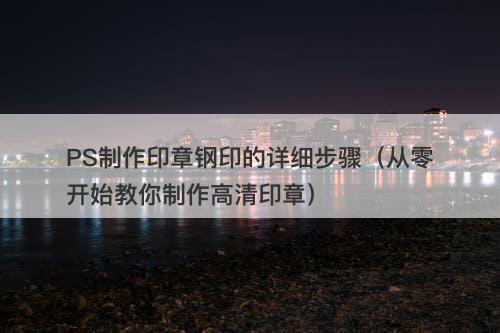 PS制作印章钢印的详细步骤（从零开始教你制作高清印章）