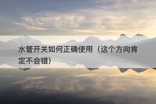 水管开关如何正确使用（这个方向肯定不会错）