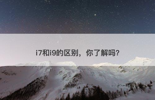 i7和i9的区别，你了解吗？