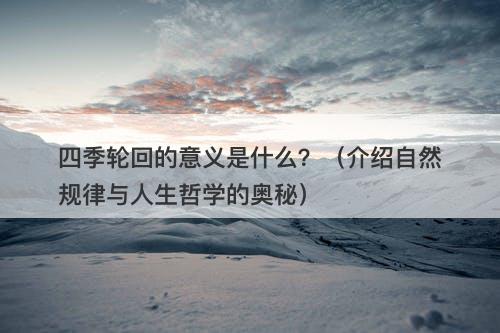 四季轮回的意义是什么?(介绍自然规律与人生哲学的奥秘)