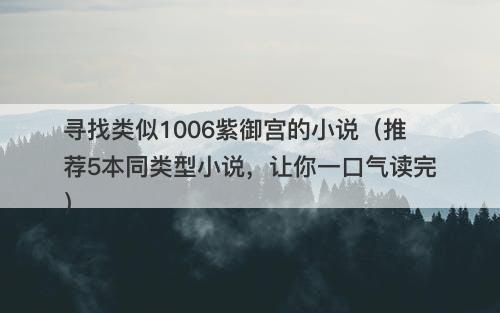 寻找类似1006紫御宫的小说(推荐5本同类型小说,让你一口气读完)