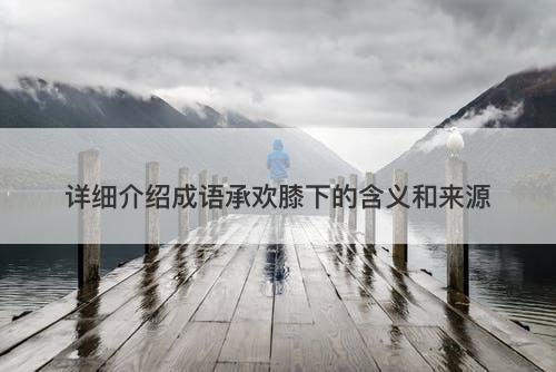 详细介绍成语承欢膝下的含义和来源