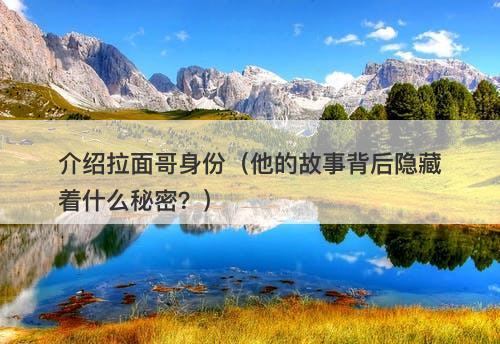 介绍拉面哥身份（他的故事背后隐藏着什么秘密？）