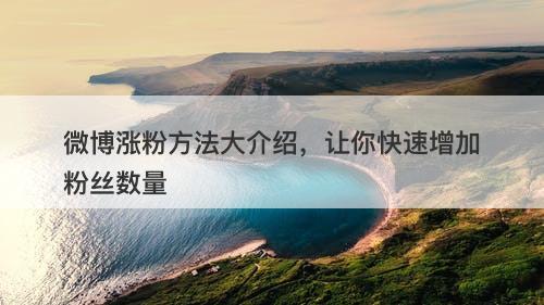 微博涨粉方法大介绍，让你快速增加粉丝数量