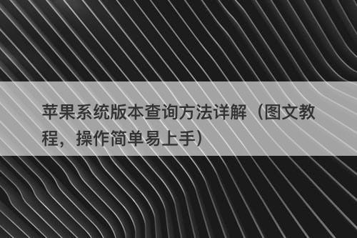 苹果系统版本查询方法详解（图文教程，操作简单易上手）