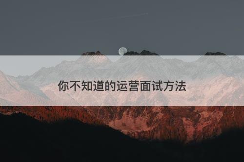 你不知道的运营面试方法