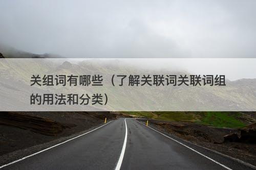 关组词有哪些（了解关联词关联词组的用法和分类）-图1