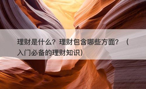 理财是什么？理财包含哪些方面？（入门必备的理财知识）-图1