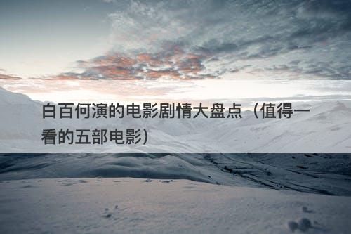 白百何演的电影剧情大盘点（值得一看的五部电影）-图1