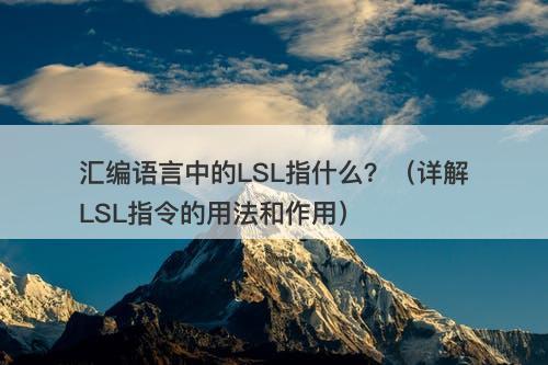 汇编语言中的LSL指什么？（详解LSL指令的用法和作用）-图1