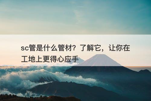 sc管是什么管材？了解它，让你在工地上更得心应手-图1