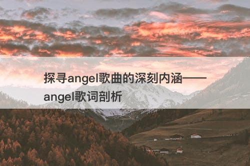 探寻angel歌曲的深刻内涵——angel歌词剖析