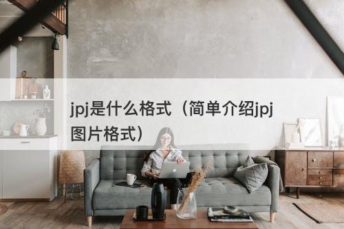 jpj是什么格式（简单介绍jpj图片格式）