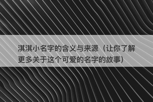淇淇小名字的含义与来源（让你了解更多关于这个可爱的名字的故事）
