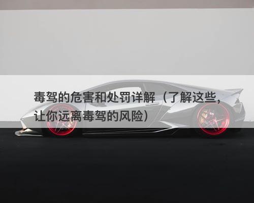 毒驾的危害和处罚详解（了解这些，让你远离毒驾的风险）